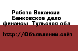 Работа Вакансии - Банковское дело, финансы. Тульская обл.